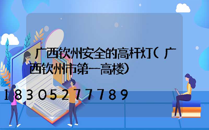 广西钦州安全的高杆灯(广西钦州市第一高楼)