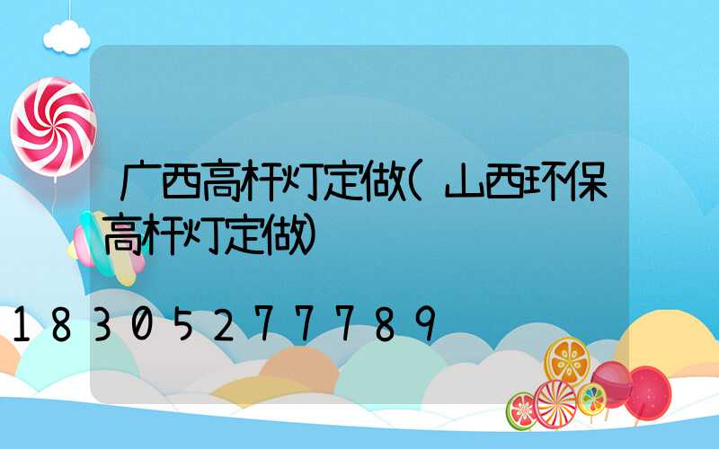 广西高杆灯定做(山西环保高杆灯定做)