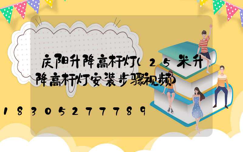 庆阳升降高杆灯(25米升降高杆灯安装步骤视频)
