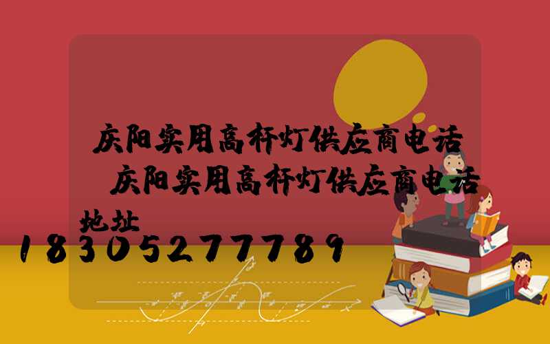 庆阳实用高杆灯供应商电话(庆阳实用高杆灯供应商电话地址)