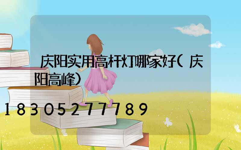 庆阳实用高杆灯哪家好(庆阳高峰)