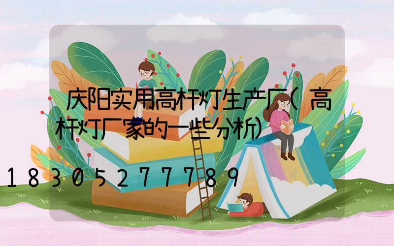 庆阳实用高杆灯生产厂(高杆灯厂家的一些分析)