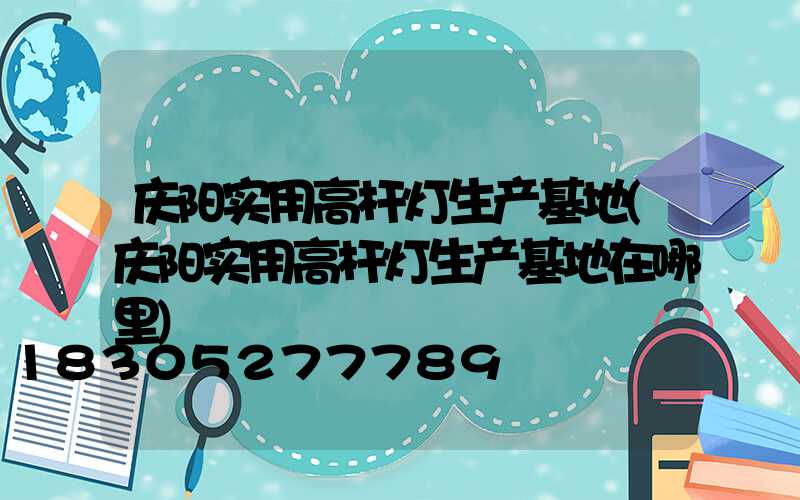 庆阳实用高杆灯生产基地(庆阳实用高杆灯生产基地在哪里)