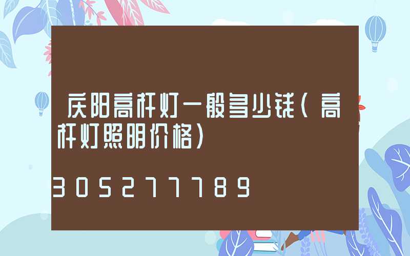 庆阳高杆灯一般多少钱(高杆灯照明价格)