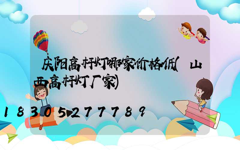 庆阳高杆灯哪家价格低(山西高杆灯厂家)