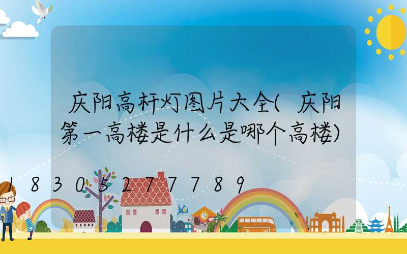 庆阳高杆灯图片大全(庆阳第一高楼是什么是哪个高楼)