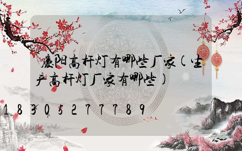 庆阳高杆灯有哪些厂家(生产高杆灯厂家有哪些)