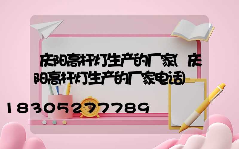 庆阳高杆灯生产的厂家(庆阳高杆灯生产的厂家电话)