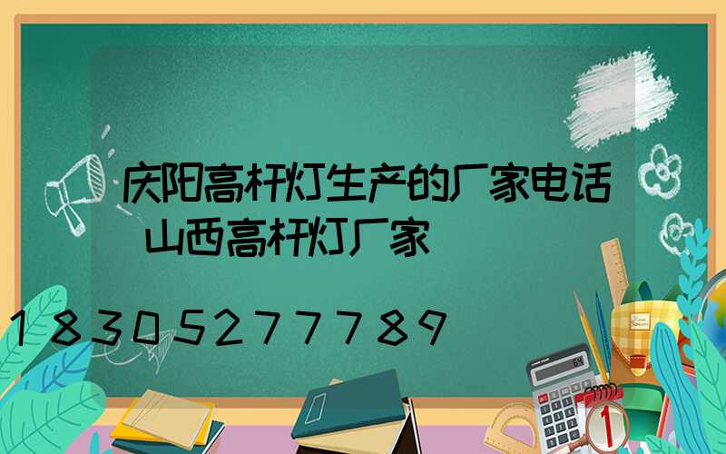 庆阳高杆灯生产的厂家电话(山西高杆灯厂家)