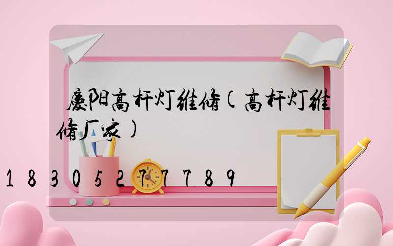 庆阳高杆灯维修(高杆灯维修厂家)