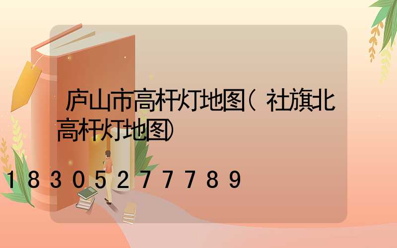 庐山市高杆灯地图(社旗北高杆灯地图)