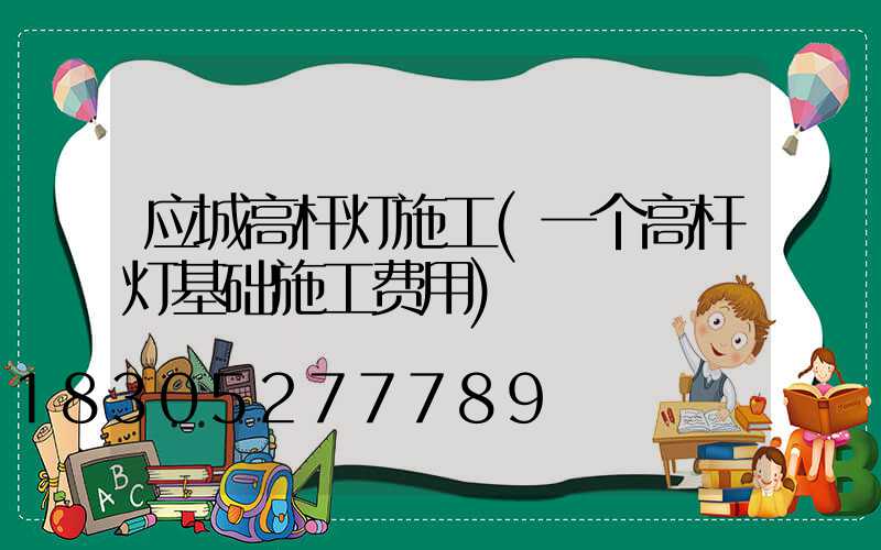 应城高杆灯施工(一个高杆灯基础施工费用)