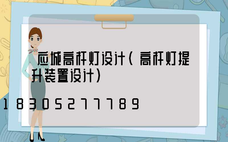 应城高杆灯设计(高杆灯提升装置设计)