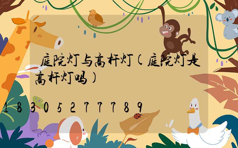庭院灯与高杆灯(庭院灯是高杆灯吗)