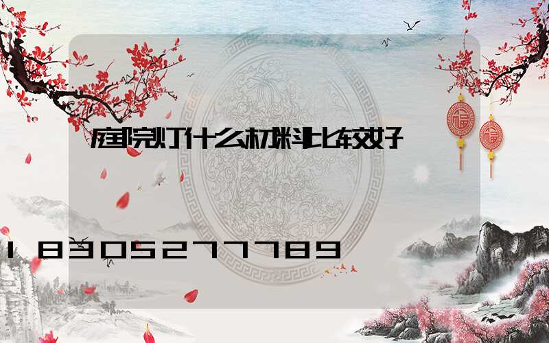 庭院灯什么材料比较好