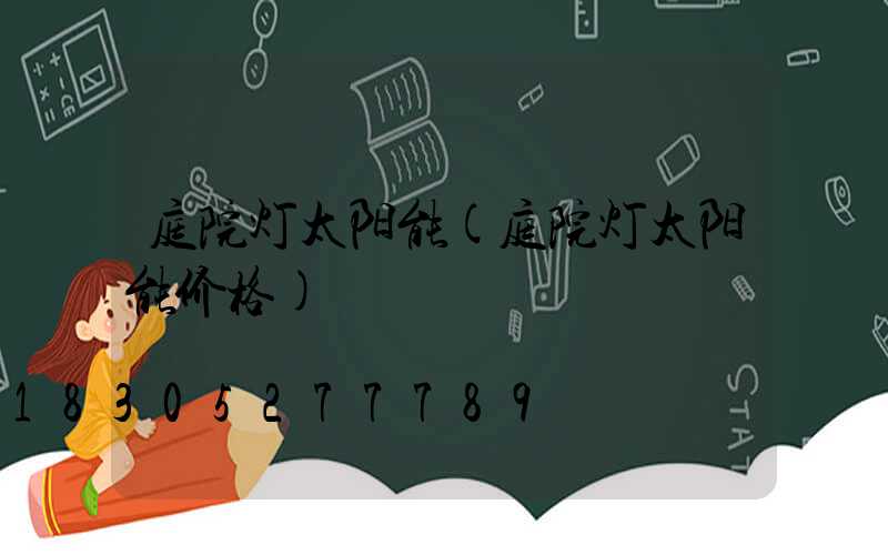 庭院灯太阳能(庭院灯太阳能价格)