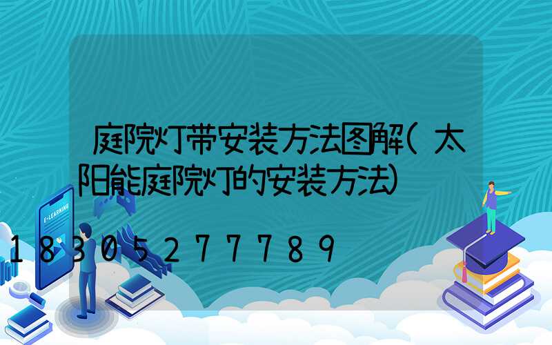 庭院灯带安装方法图解(太阳能庭院灯的安装方法)