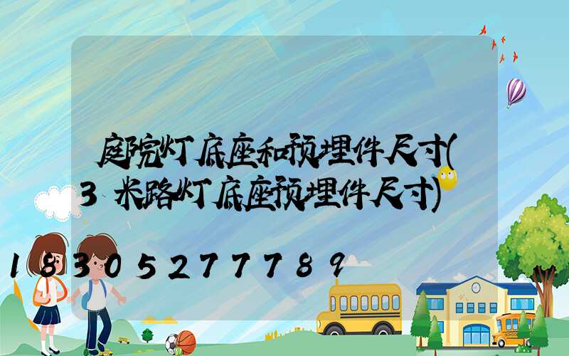 庭院灯底座和预埋件尺寸(3米路灯底座预埋件尺寸)