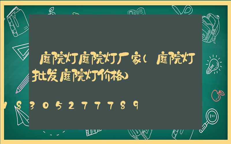 庭院灯庭院灯厂家(庭院灯批发庭院灯价格)