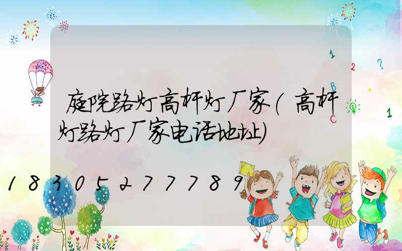 庭院路灯高杆灯厂家(高杆灯路灯厂家电话地址)