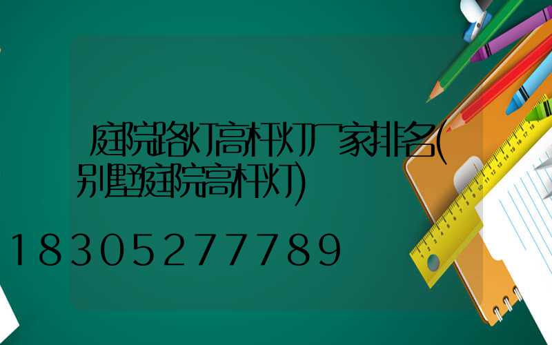 庭院路灯高杆灯厂家排名(别墅庭院高杆灯)