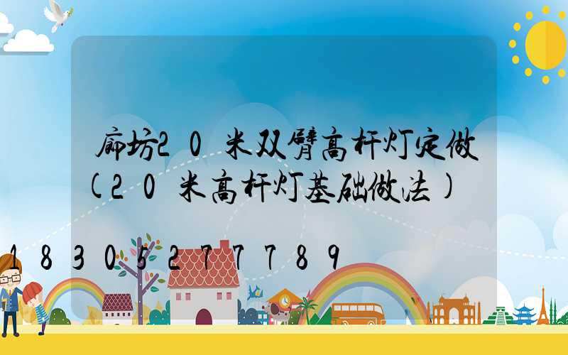 廊坊20米双臂高杆灯定做(20米高杆灯基础做法)
