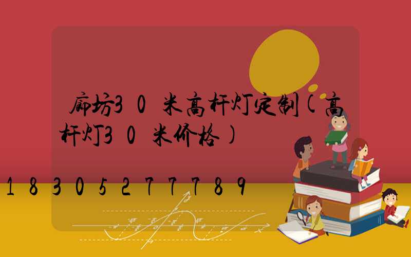 廊坊30米高杆灯定制(高杆灯30米价格)