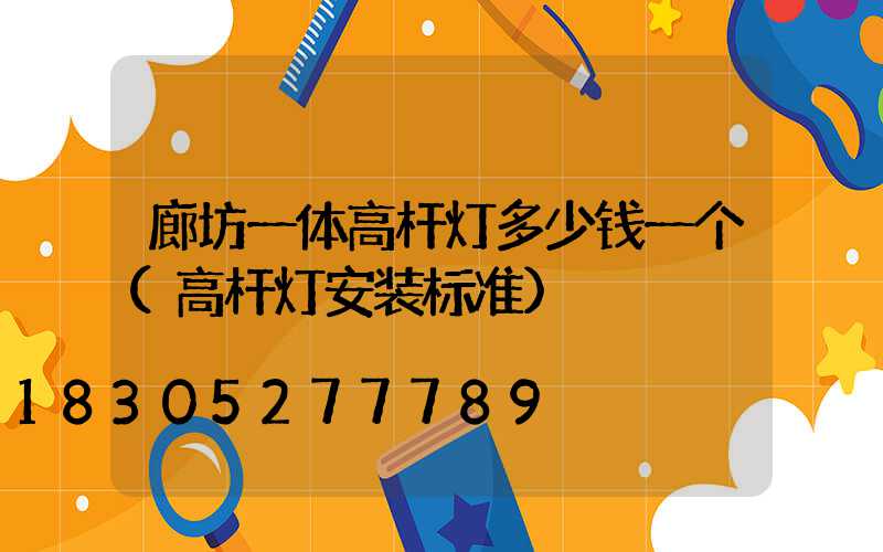 廊坊一体高杆灯多少钱一个(高杆灯安装标准)