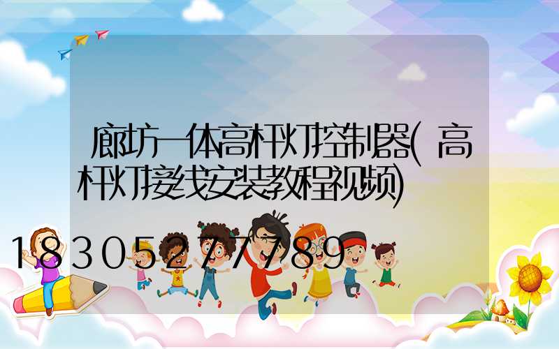 廊坊一体高杆灯控制器(高杆灯接线安装教程视频)