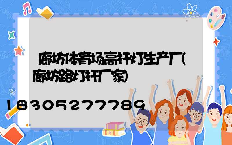 廊坊体育场高杆灯生产厂(廊坊路灯杆厂家)