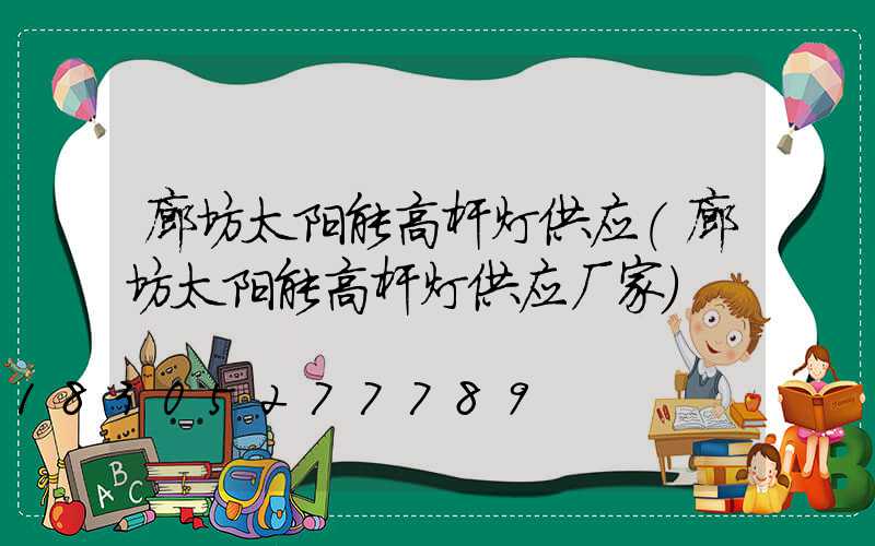 廊坊太阳能高杆灯供应(廊坊太阳能高杆灯供应厂家)