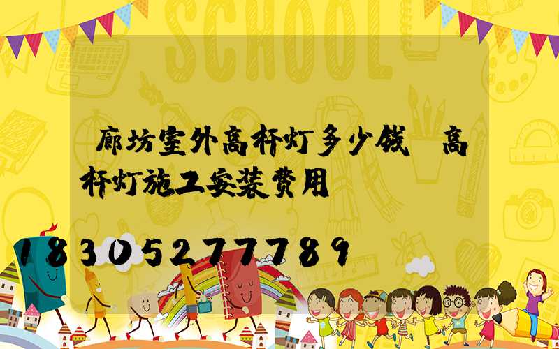 廊坊室外高杆灯多少钱(高杆灯施工安装费用)