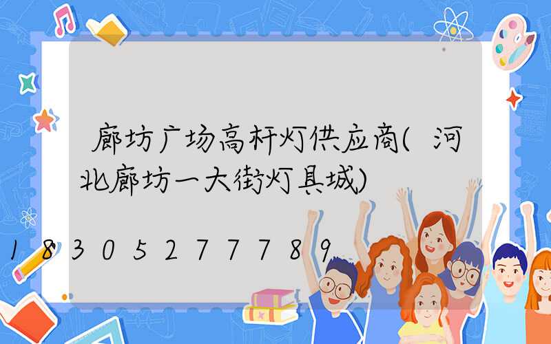 廊坊广场高杆灯供应商(河北廊坊一大街灯具城)