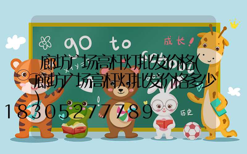 廊坊广场高杆灯批发价格(廊坊广场高杆灯批发价格多少)