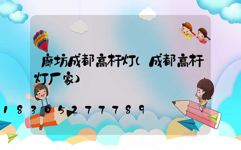 廊坊成都高杆灯(成都高杆灯厂家)