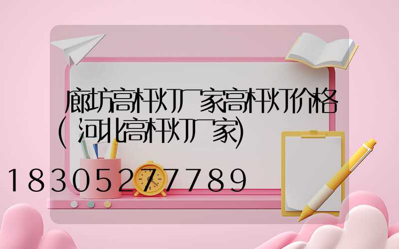廊坊高杆灯厂家高杆灯价格(河北高杆灯厂家)