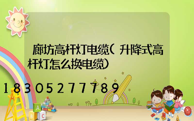 廊坊高杆灯电缆(升降式高杆灯怎么换电缆)