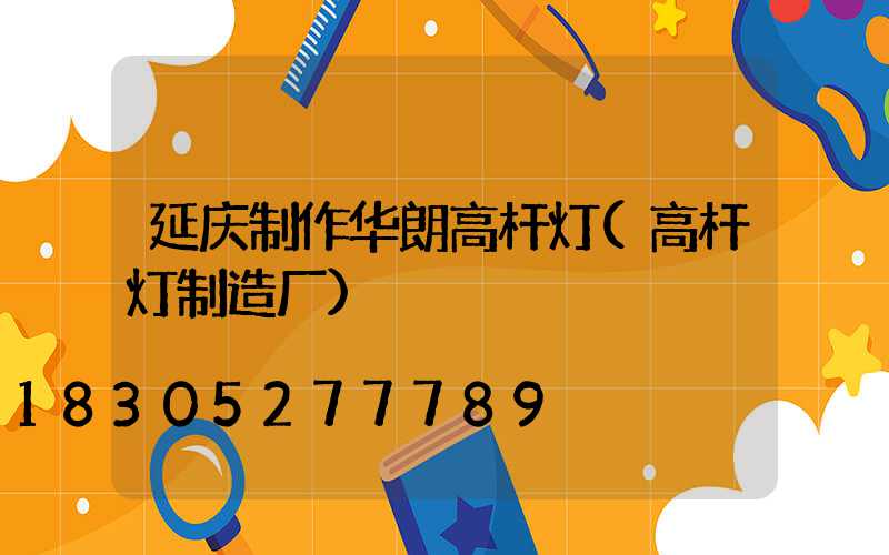 延庆制作华朗高杆灯(高杆灯制造厂)