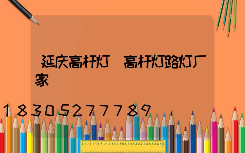 延庆高杆灯(高杆灯路灯厂家)