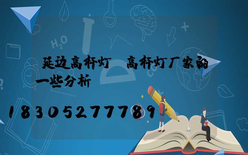 延边高杆灯(高杆灯厂家的一些分析)