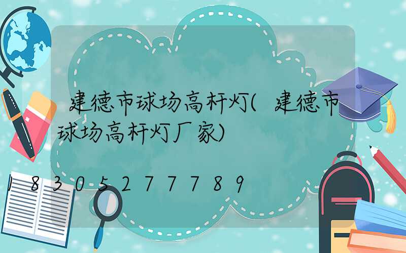建德市球场高杆灯(建德市球场高杆灯厂家)