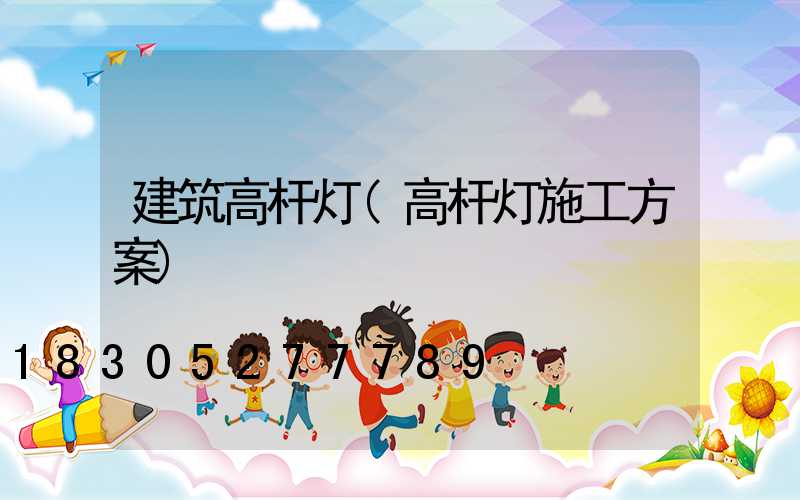 建筑高杆灯(高杆灯施工方案)