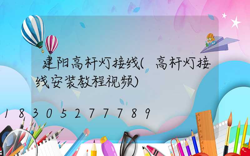 建阳高杆灯接线(高杆灯接线安装教程视频)