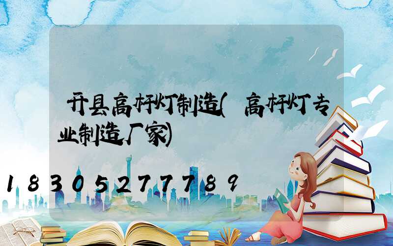 开县高杆灯制造(高杆灯专业制造厂家)