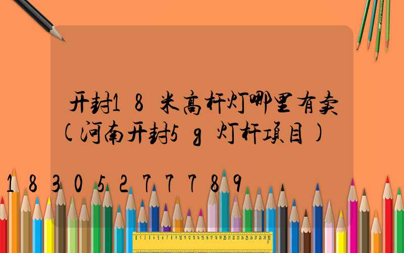 开封18米高杆灯哪里有卖(河南开封5g灯杆项目)