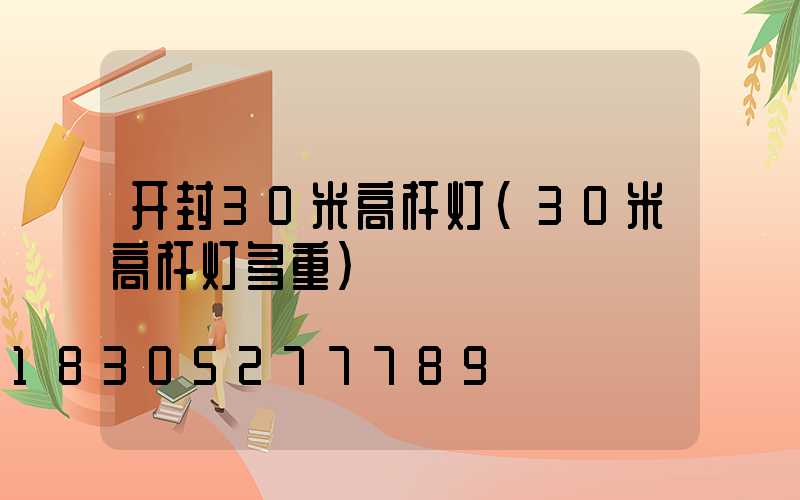 开封30米高杆灯(30米高杆灯多重)