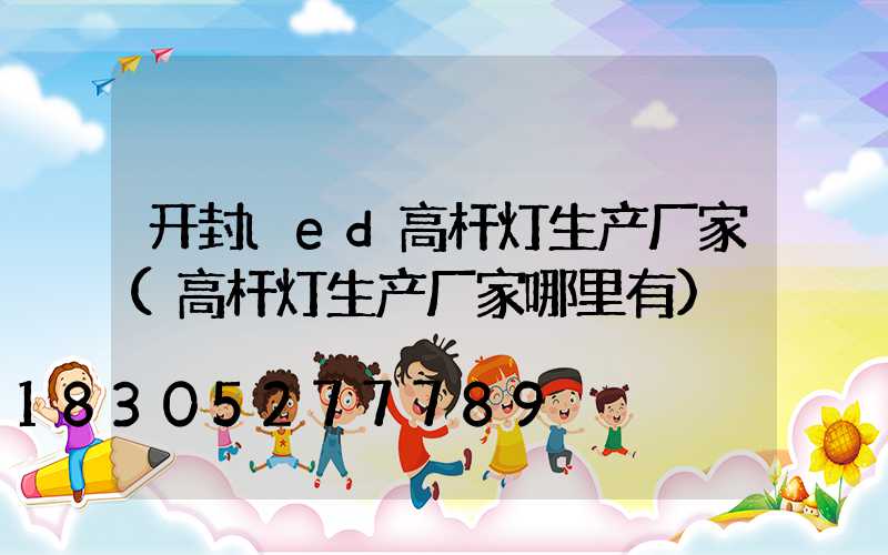 开封led高杆灯生产厂家(高杆灯生产厂家哪里有)