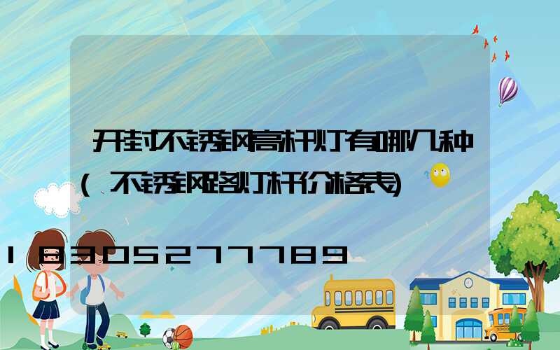 开封不锈钢高杆灯有哪几种(不锈钢路灯杆价格表)