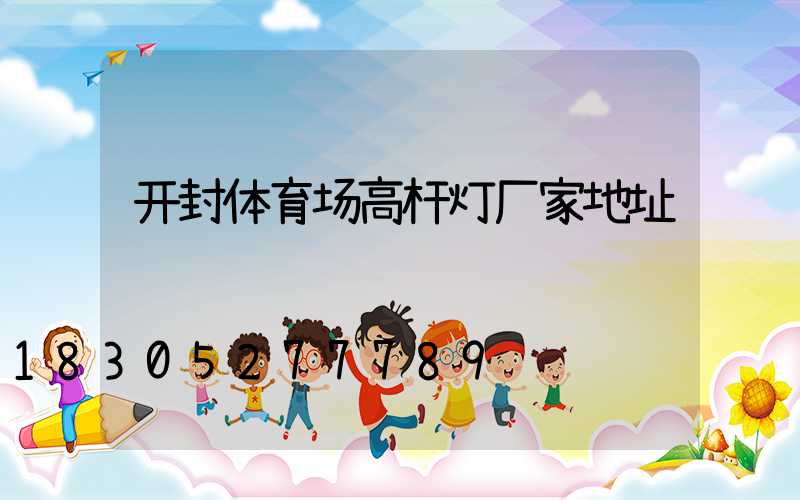 开封体育场高杆灯厂家地址