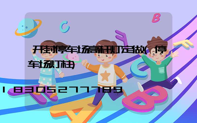 开封停车场高杆灯定做(停车场灯柱)